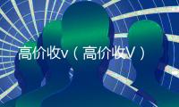 高价收v（高价收V）