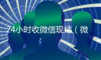24小时收微信现结（微信24小时到账会不会收不到）